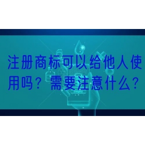 注册商标可以给他人使用吗？需要注意什么？